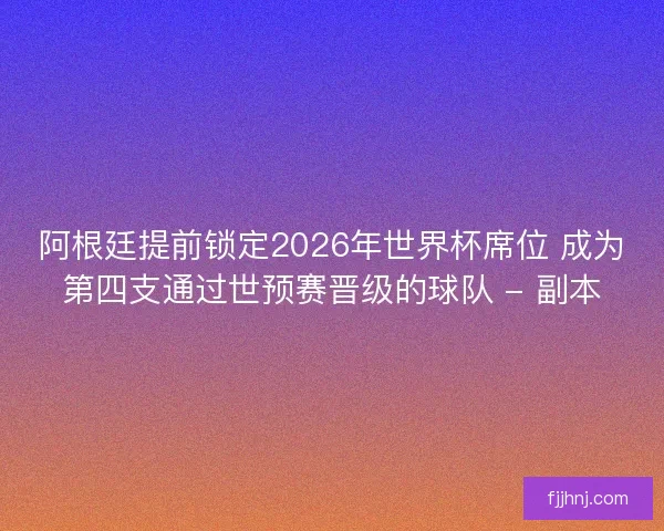 阿根廷提前锁定2026年世界杯席位 成为第四支通过世预赛晋级的球队 - 副本