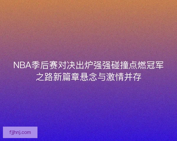 NBA季后赛对决出炉强强碰撞点燃冠军之路新篇章悬念与激情并存