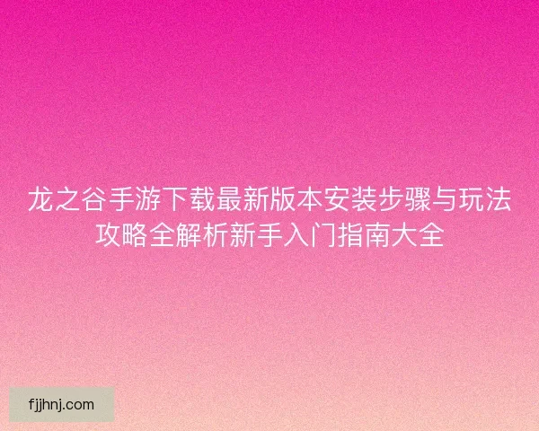 龙之谷手游下载最新版本安装步骤与玩法攻略全解析新手入门指南大全