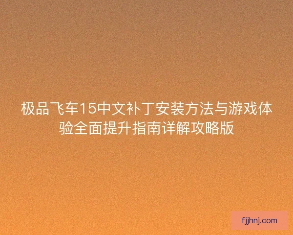 极品飞车15中文补丁安装方法与游戏体验全面提升指南详解攻略版