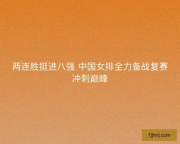 两连胜挺进八强 中国女排全力备战复赛冲刺巅峰