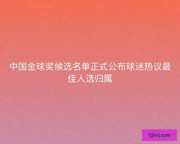 中国金球奖候选名单正式公布球迷热议最佳人选归属