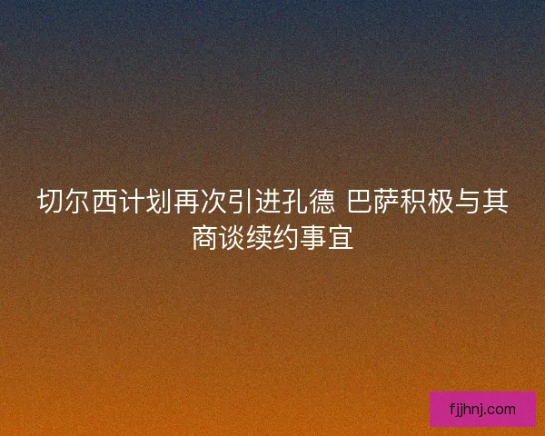 切尔西计划再次引进孔德 巴萨积极与其商谈续约事宜