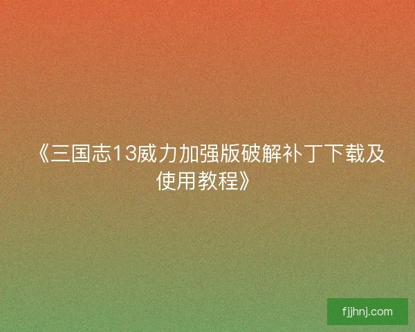 《三国志13威力加强版破解补丁下载及使用教程》